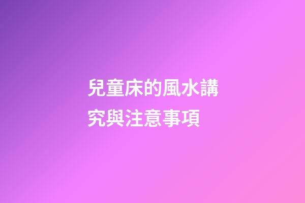 兒童床的風水講究與注意事項