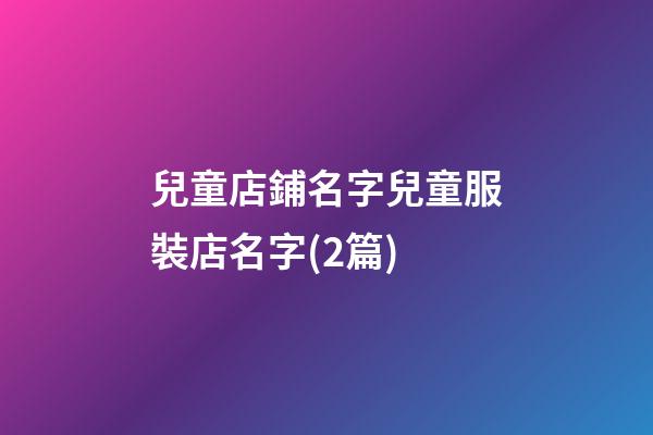 兒童店鋪名字兒童服裝店名字(2篇)-第1張-店鋪起名-玄機(jī)派