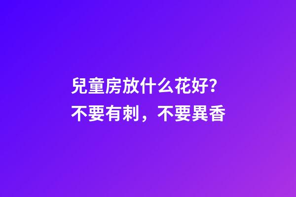 兒童房放什么花好？不要有刺，不要異香