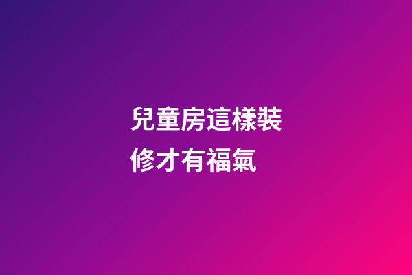 兒童房這樣裝修才有福氣