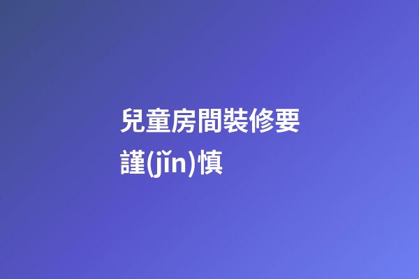 兒童房間裝修要謹(jǐn)慎