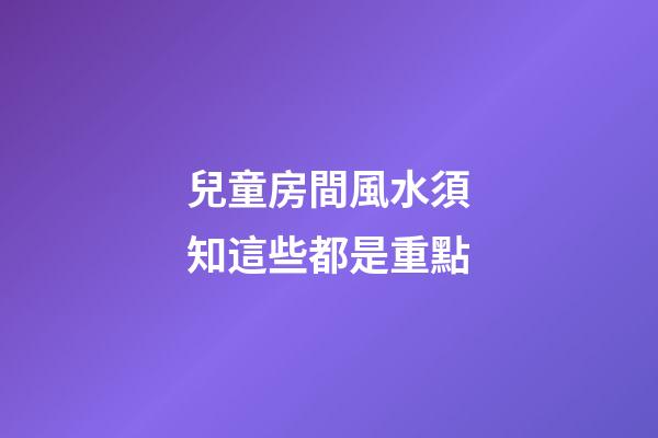 兒童房間風水須知這些都是重點