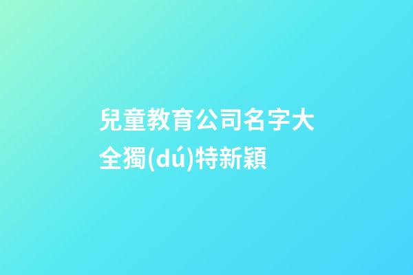 兒童教育公司名字大全獨(dú)特新穎