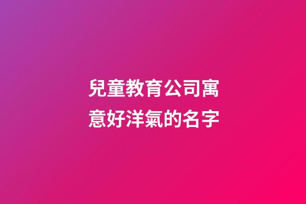 兒童教育公司寓意好洋氣的名字