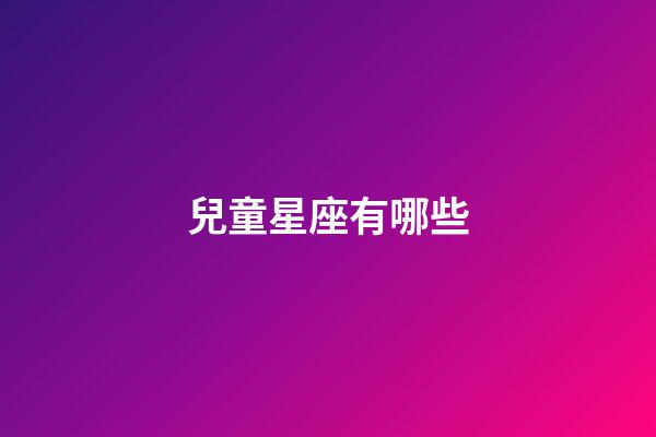 兒童星座有哪些-第1張-星座運(yùn)勢(shì)-玄機(jī)派