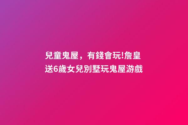 兒童鬼屋，有錢會玩!詹皇送6歲女兒別墅玩鬼屋游戲-第1張-觀點-玄機派