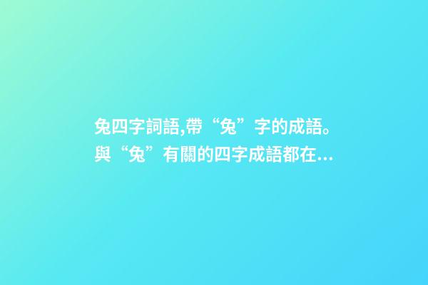 兔四字詞語,帶“兔”字的成語。與“兔”有關的四字成語都在這里-第1張-觀點-玄機派
