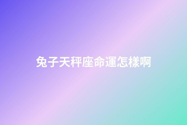 兔子天秤座命運怎樣啊-第1張-星座運勢-玄機派