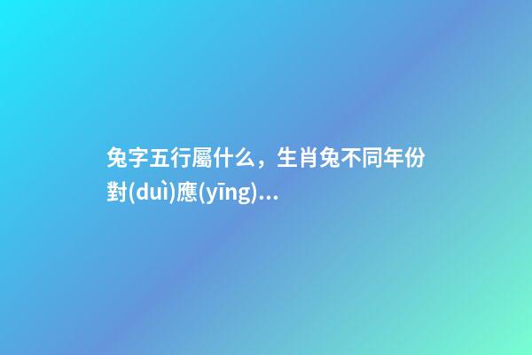 兔字五行屬什么，生肖兔不同年份對(duì)應(yīng)不同五行-第1張-觀點(diǎn)-玄機(jī)派