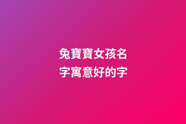 兔寶寶女孩名字寓意好的字(兔女寶寶起名大全)-第1張-女孩起名-玄機派