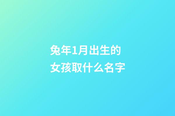 兔年1月出生的女孩取什么名字(1月份出生的兔)-第1張-女孩起名-玄機派
