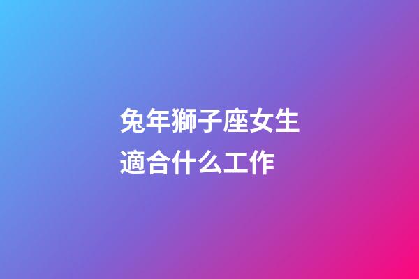 兔年獅子座女生適合什么工作-第1張-星座運(yùn)勢(shì)-玄機(jī)派