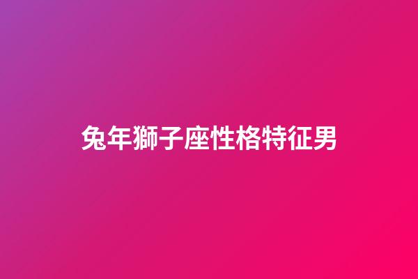 兔年獅子座性格特征男-第1張-星座運勢-玄機派