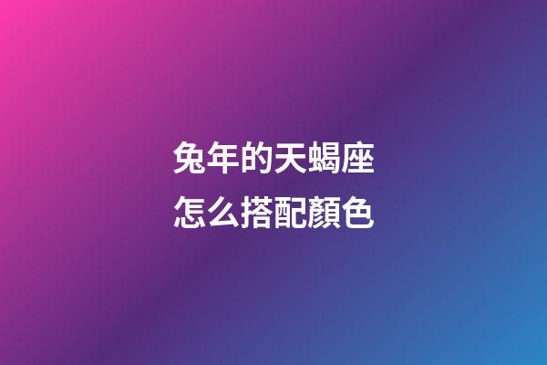 兔年的天蝎座怎么搭配顏色-第1張-星座運(yùn)勢(shì)-玄機(jī)派