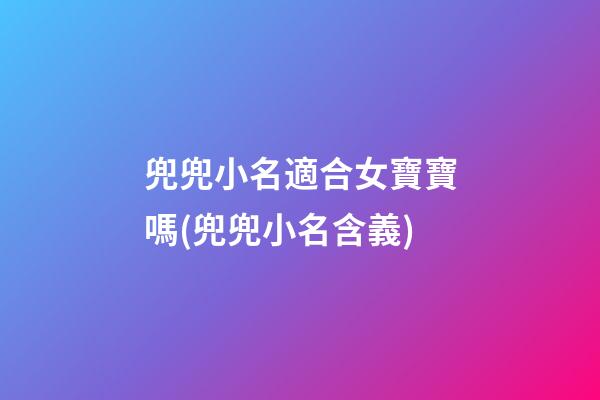 兜兜小名適合女寶寶嗎(兜兜小名含義)