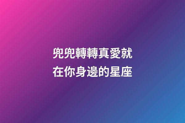 兜兜轉轉真愛就在你身邊的星座-第1張-星座運勢-玄機派