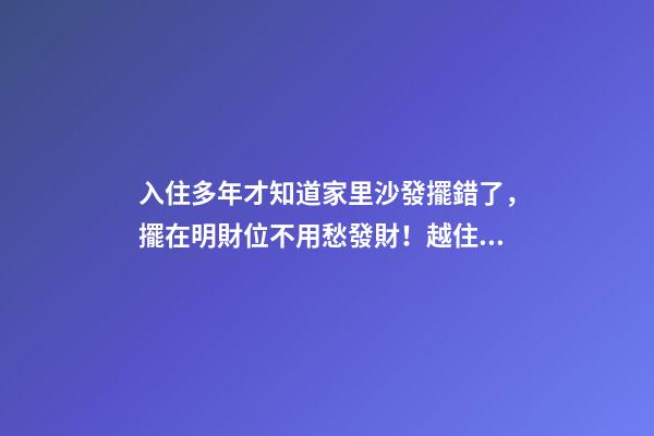 入住多年才知道家里沙發擺錯了，擺在明財位不用愁發財！越住越富