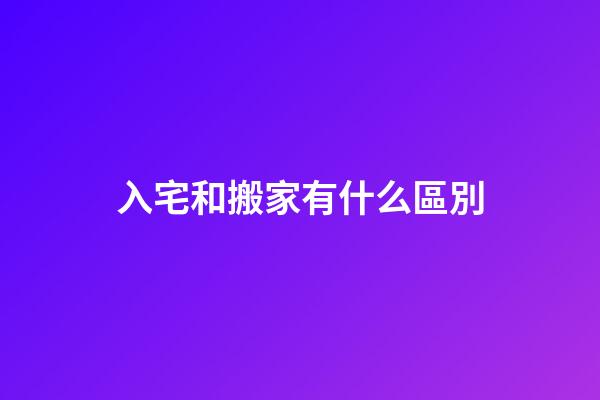 入宅和搬家有什么區別