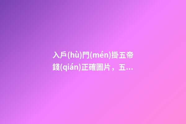 入戶(hù)門(mén)掛五帝錢(qián)正確圖片，五帝古錢(qián)適合放在哪里