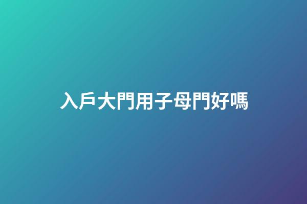 入戶大門用子母門好嗎