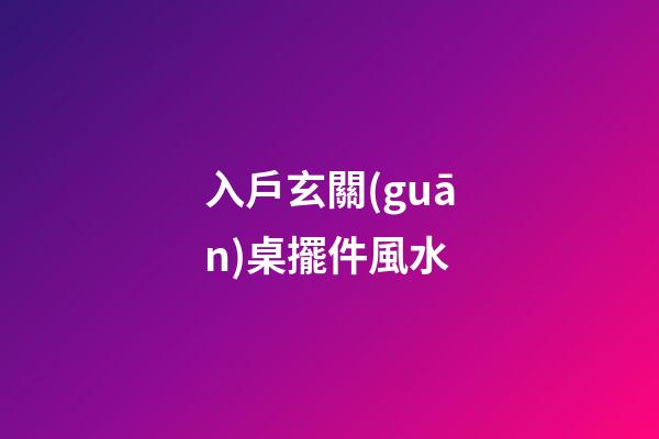 入戶玄關(guān)桌擺件風水