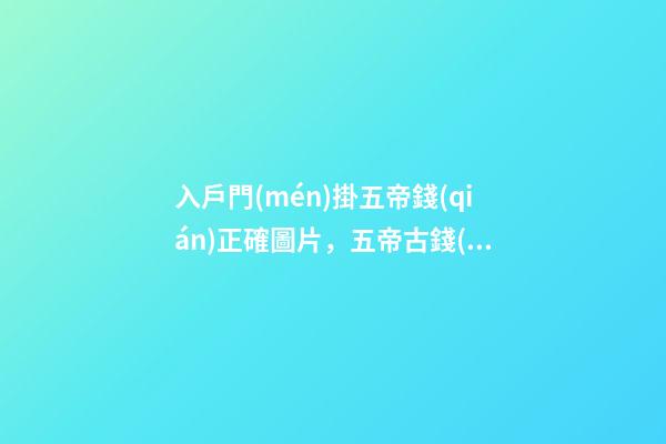 入戶門(mén)掛五帝錢(qián)正確圖片，五帝古錢(qián)適合放在哪里