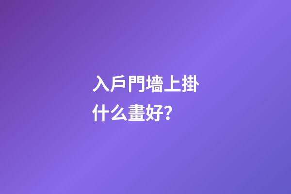 入戶門墻上掛什么畫好？