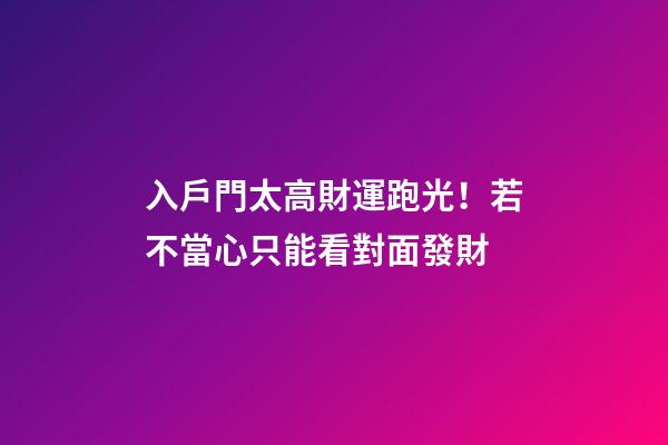 入戶門太高財運跑光！若不當心只能看對面發財