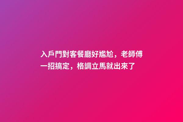 入戶門對客餐廳好尷尬，老師傅一招搞定，格調立馬就出來了