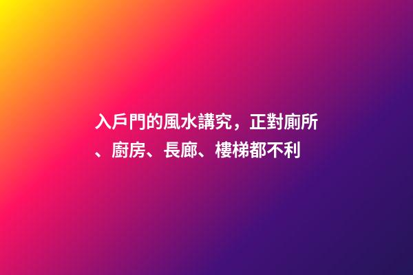入戶門的風水講究，正對廁所、廚房、長廊、樓梯都不利