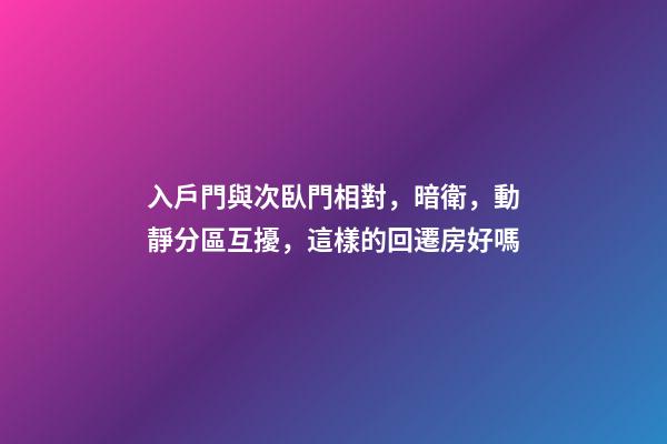 入戶門與次臥門相對，暗衛，動靜分區互擾，這樣的回遷房好嗎