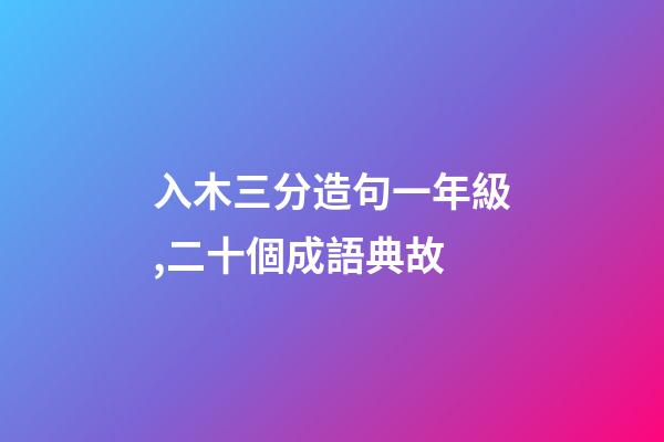入木三分造句一年級,二十個成語典故-第1張-觀點-玄機派