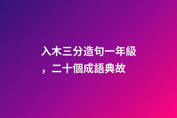 入木三分造句一年級，二十個成語典故-第1張-觀點-玄機派