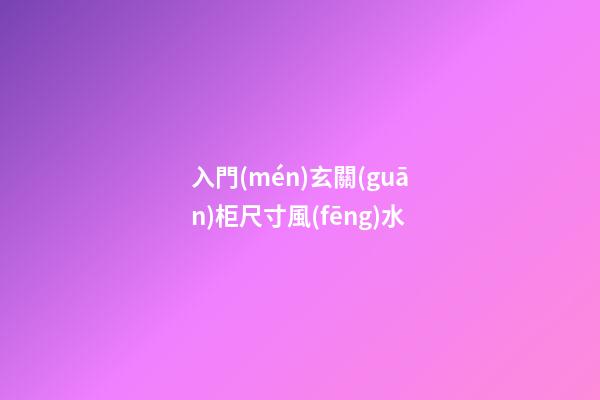 入門(mén)玄關(guān)柜尺寸風(fēng)水