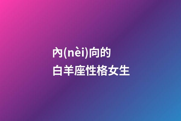 內(nèi)向的白羊座性格女生-第1張-星座運(yùn)勢(shì)-玄機(jī)派