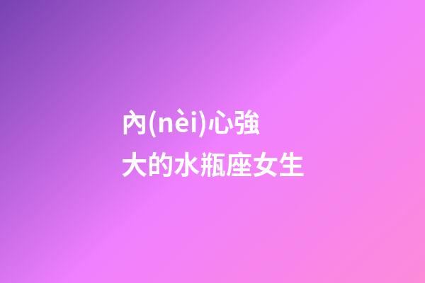 內(nèi)心強大的水瓶座女生-第1張-星座運勢-玄機派