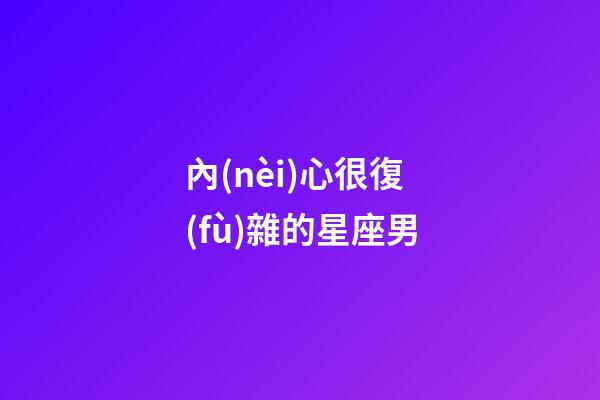 內(nèi)心很復(fù)雜的星座男-第1張-星座運(yùn)勢(shì)-玄機(jī)派