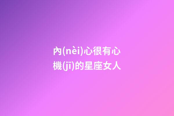 內(nèi)心很有心機(jī)的星座女人-第1張-星座運勢-玄機(jī)派