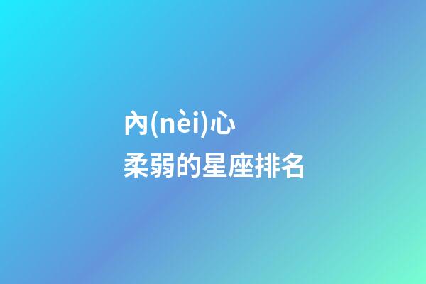內(nèi)心柔弱的星座排名-第1張-星座運(yùn)勢-玄機(jī)派