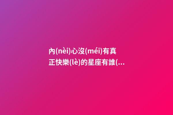 內(nèi)心沒(méi)有真正快樂(lè)的星座有誰(shuí)-第1張-星座運(yùn)勢(shì)-玄機(jī)派