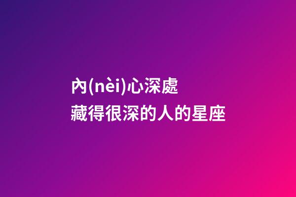 內(nèi)心深處藏得很深的人的星座-第1張-星座運(yùn)勢(shì)-玄機(jī)派