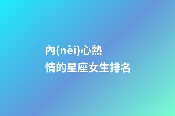 內(nèi)心熱情的星座女生排名-第1張-星座運勢-玄機派