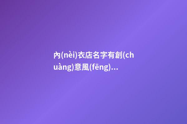 內(nèi)衣店名字有創(chuàng)意風(fēng)趣大全，內(nèi)衣店怎么起名？-第1張-店鋪起名-玄機(jī)派