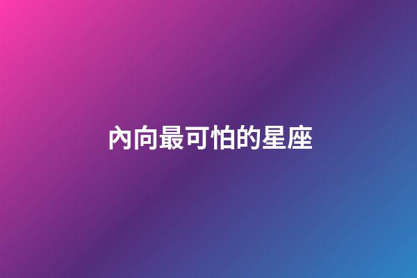內向最可怕的星座-第1張-星座運勢-玄機派