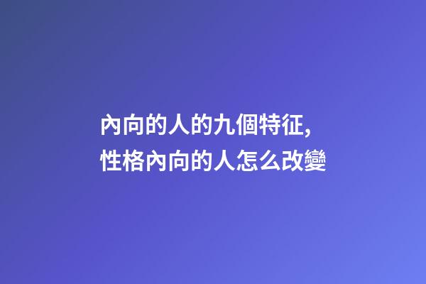 內向的人的九個特征,性格內向的人怎么改變-第1張-觀點-玄機派