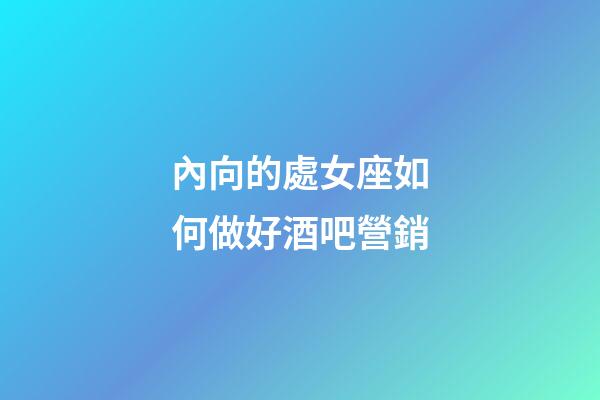 內向的處女座如何做好酒吧營銷-第1張-星座運勢-玄機派