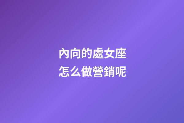 內向的處女座怎么做營銷呢-第1張-星座運勢-玄機派