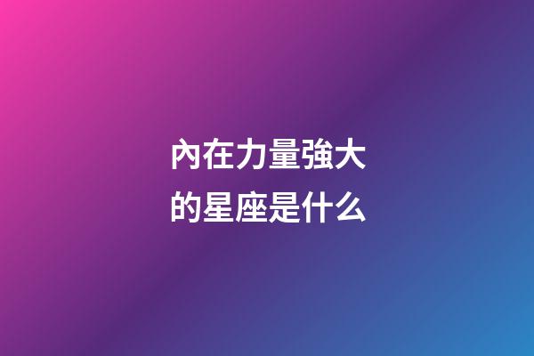內在力量強大的星座是什么-第1張-星座運勢-玄機派