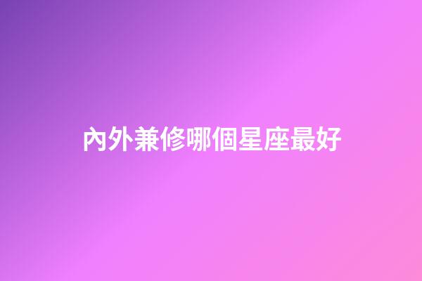 內外兼修哪個星座最好-第1張-星座運勢-玄機派