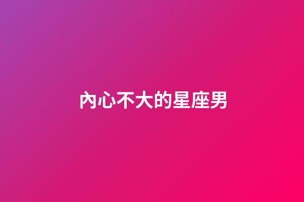 內心不大的星座男-第1張-星座運勢-玄機派